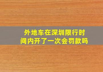 外地车在深圳限行时间内开了一次会罚款吗