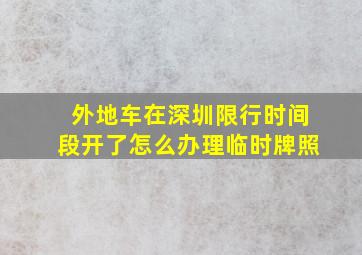 外地车在深圳限行时间段开了怎么办理临时牌照