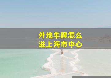 外地车牌怎么进上海市中心