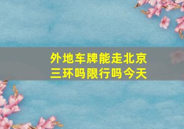 外地车牌能走北京三环吗限行吗今天