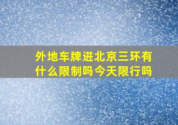 外地车牌进北京三环有什么限制吗今天限行吗