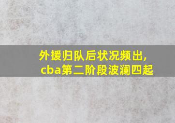 外援归队后状况频出,cba第二阶段波澜四起