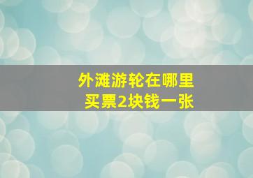 外滩游轮在哪里买票2块钱一张