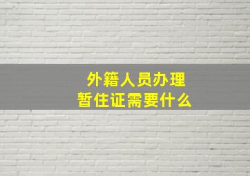 外籍人员办理暂住证需要什么