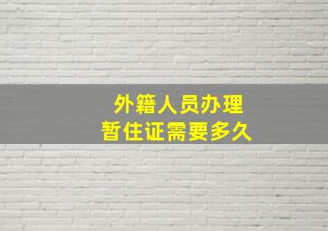 外籍人员办理暂住证需要多久