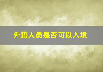 外籍人员是否可以入境