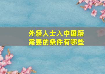 外籍人士入中国籍需要的条件有哪些