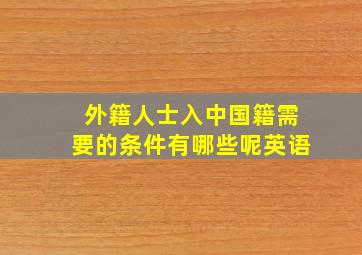 外籍人士入中国籍需要的条件有哪些呢英语