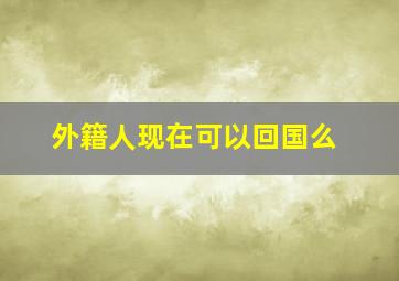 外籍人现在可以回国么