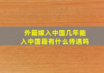 外籍嫁入中国几年能入中国籍有什么待遇吗