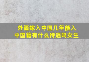 外籍嫁入中国几年能入中国籍有什么待遇吗女生