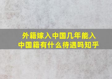 外籍嫁入中国几年能入中国籍有什么待遇吗知乎