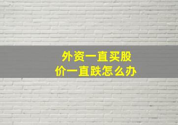 外资一直买股价一直跌怎么办