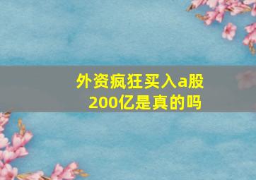 外资疯狂买入a股200亿是真的吗