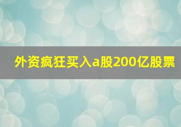 外资疯狂买入a股200亿股票