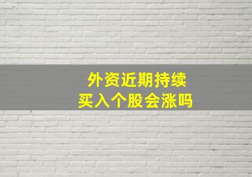 外资近期持续买入个股会涨吗