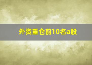 外资重仓前10名a股