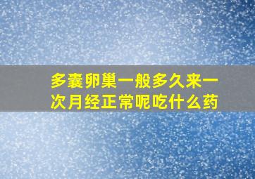 多囊卵巢一般多久来一次月经正常呢吃什么药