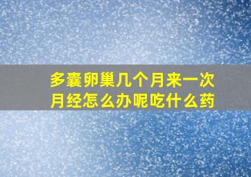 多囊卵巢几个月来一次月经怎么办呢吃什么药