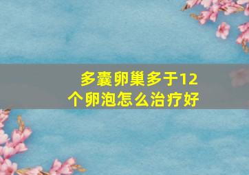 多囊卵巢多于12个卵泡怎么治疗好