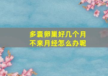 多囊卵巢好几个月不来月经怎么办呢