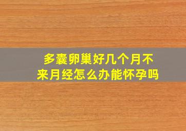 多囊卵巢好几个月不来月经怎么办能怀孕吗