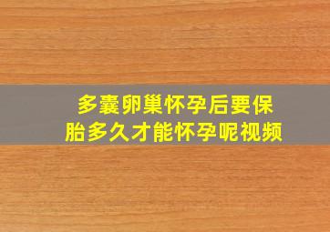 多囊卵巢怀孕后要保胎多久才能怀孕呢视频