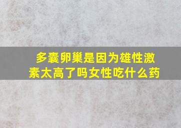 多囊卵巢是因为雄性激素太高了吗女性吃什么药