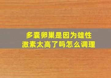 多囊卵巢是因为雄性激素太高了吗怎么调理