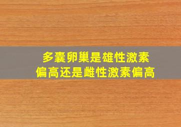 多囊卵巢是雄性激素偏高还是雌性激素偏高