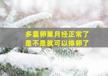 多囊卵巢月经正常了是不是就可以排卵了