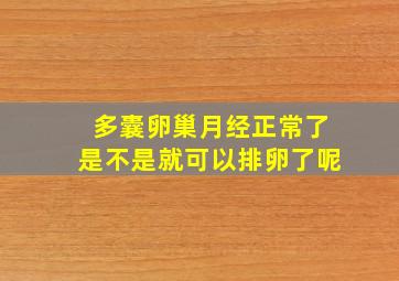 多囊卵巢月经正常了是不是就可以排卵了呢