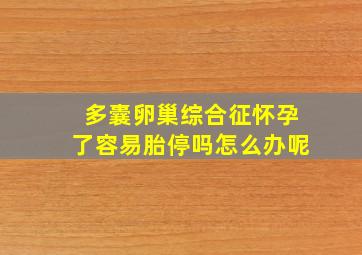 多囊卵巢综合征怀孕了容易胎停吗怎么办呢