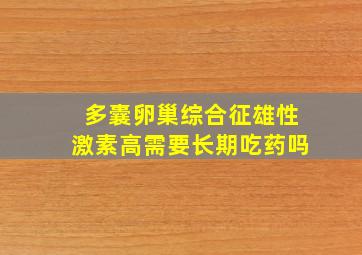 多囊卵巢综合征雄性激素高需要长期吃药吗