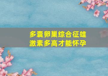 多囊卵巢综合征雄激素多高才能怀孕