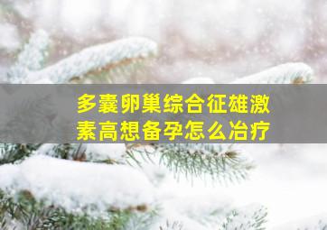 多囊卵巢综合征雄激素高想备孕怎么冶疗