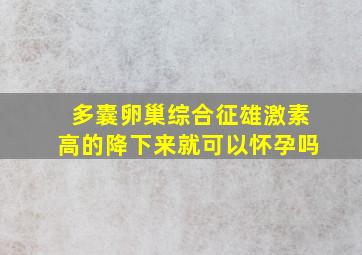 多囊卵巢综合征雄激素高的降下来就可以怀孕吗