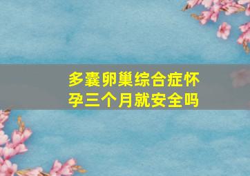 多囊卵巢综合症怀孕三个月就安全吗