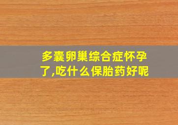 多囊卵巢综合症怀孕了,吃什么保胎药好呢