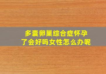 多囊卵巢综合症怀孕了会好吗女性怎么办呢