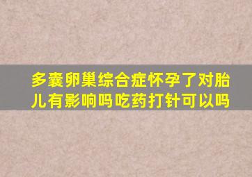 多囊卵巢综合症怀孕了对胎儿有影响吗吃药打针可以吗