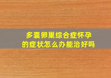 多囊卵巢综合症怀孕的症状怎么办能治好吗