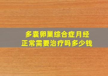 多囊卵巢综合症月经正常需要治疗吗多少钱