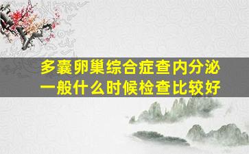 多囊卵巢综合症查内分泌一般什么时候检查比较好