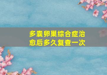 多囊卵巢综合症治愈后多久复查一次