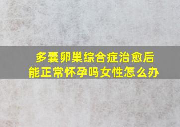 多囊卵巢综合症治愈后能正常怀孕吗女性怎么办