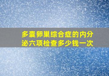 多囊卵巢综合症的内分泌六项检查多少钱一次