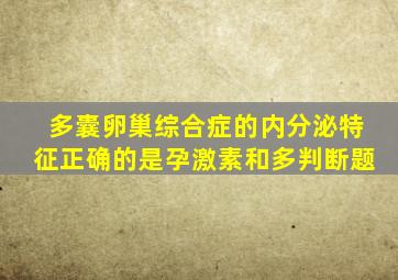 多囊卵巢综合症的内分泌特征正确的是孕激素和多判断题