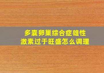 多囊卵巢综合症雄性激素过于旺盛怎么调理