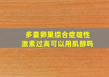 多囊卵巢综合症雄性激素过高可以用肌醇吗